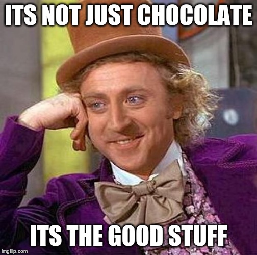 Creepy Condescending Wonka | ITS NOT JUST CHOCOLATE; ITS THE GOOD STUFF | image tagged in memes,creepy condescending wonka | made w/ Imgflip meme maker