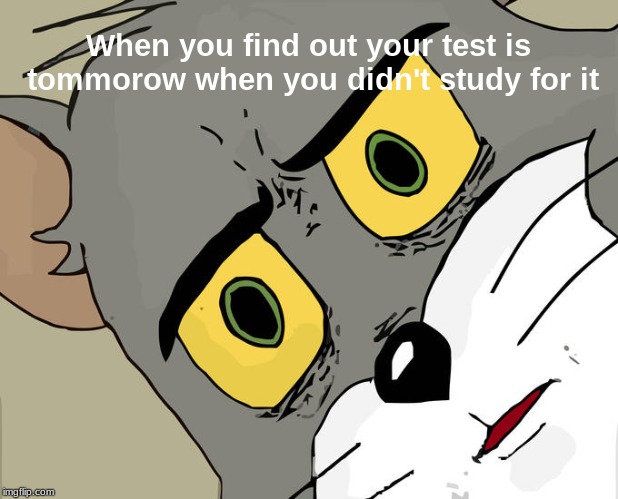 Unsettled Tom Meme | When you find out your test is tommorow
when you didn't study for it | image tagged in memes,unsettled tom | made w/ Imgflip meme maker