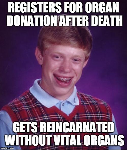 including but not limited to brain, intestine, bladder, testicles, ...... | REGISTERS FOR ORGAN DONATION AFTER DEATH; GETS REINCARNATED WITHOUT VITAL ORGANS | image tagged in memes,bad luck brian | made w/ Imgflip meme maker