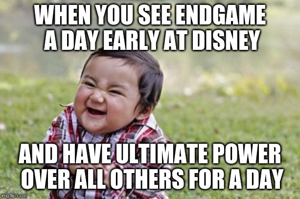 Evil Toddler Meme | WHEN YOU SEE ENDGAME A DAY EARLY AT DISNEY; AND HAVE ULTIMATE POWER OVER ALL OTHERS FOR A DAY | image tagged in memes,evil toddler | made w/ Imgflip meme maker