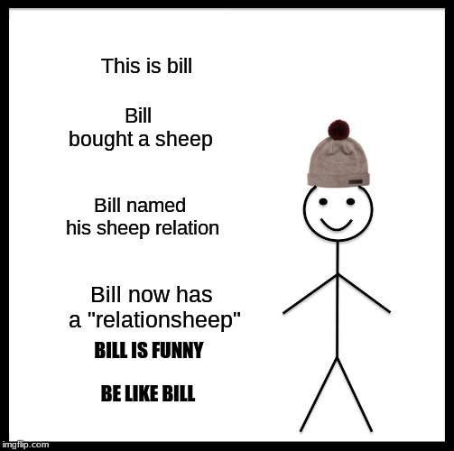 Be Like Bill Meme | This is bill; Bill bought a sheep; Bill named his sheep relation; Bill now has a "relationsheep"; BILL IS FUNNY; BE LIKE BILL | image tagged in memes,be like bill | made w/ Imgflip meme maker