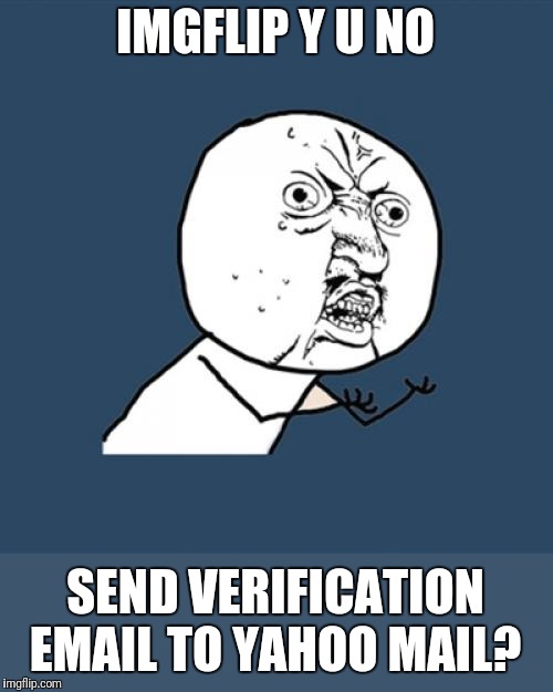 Anyone else have this problem? I've tried everything.   Help! Can't comment. | IMGFLIP Y U NO; SEND VERIFICATION EMAIL TO YAHOO MAIL? | image tagged in memes,y u no,yahoo,email | made w/ Imgflip meme maker