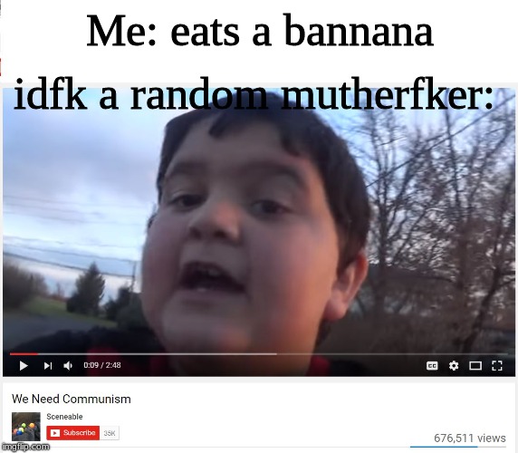 We Need Communism | idfk a random mutherfker:; Me: eats a bannana | image tagged in we need communism | made w/ Imgflip meme maker