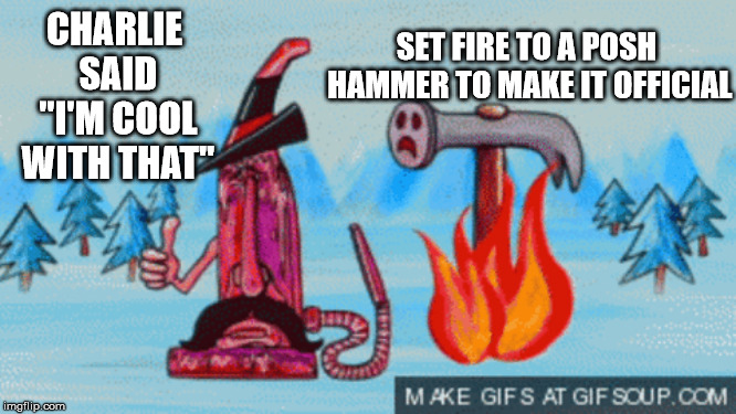 Mighty Boosh Charlie Story | SET FIRE TO A POSH HAMMER TO MAKE IT OFFICIAL; CHARLIE SAID "I'M COOL WITH THAT" | image tagged in adult swim,cartoon network,funny memes,england,pc gaming,nerds | made w/ Imgflip meme maker