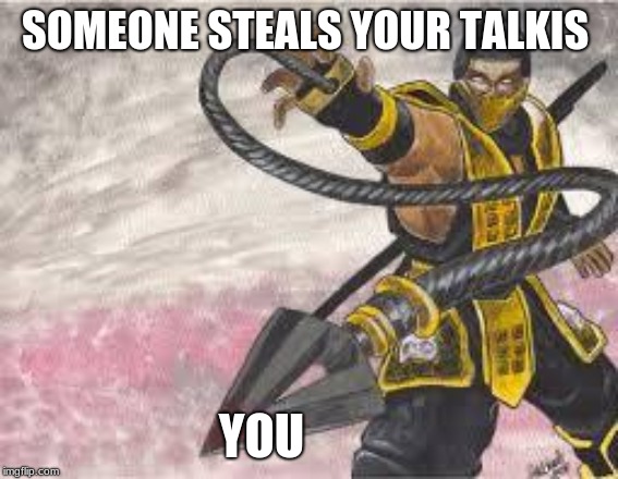 scorpion | SOMEONE STEALS YOUR TALKIS; YOU | image tagged in scorpion | made w/ Imgflip meme maker