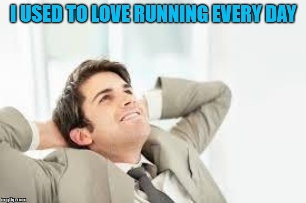 Daydreaming | I USED TO LOVE RUNNING EVERY DAY | image tagged in daydreaming | made w/ Imgflip meme maker