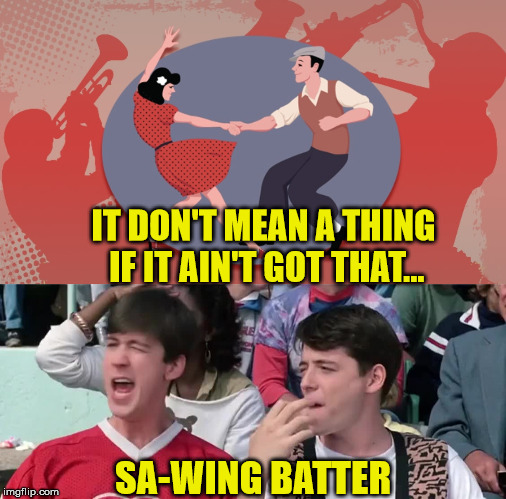 Swing Batter | IT DON'T MEAN A THING IF IT AIN'T GOT THAT... SA-WING BATTER | image tagged in memes,ferris bueller,baseball,what if i told you,swing,hey | made w/ Imgflip meme maker