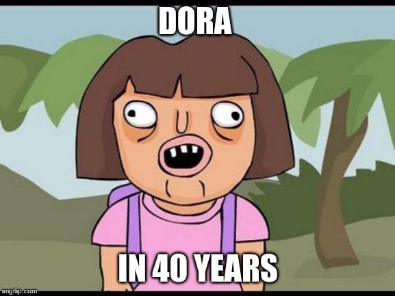 dora | DORA; IN 40 YEARS | image tagged in dora | made w/ Imgflip meme maker