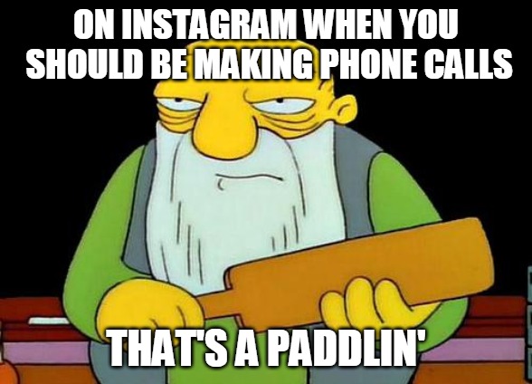 That's a paddlin' Meme | ON INSTAGRAM WHEN YOU SHOULD BE MAKING PHONE CALLS; THAT'S A PADDLIN' | image tagged in memes,that's a paddlin' | made w/ Imgflip meme maker