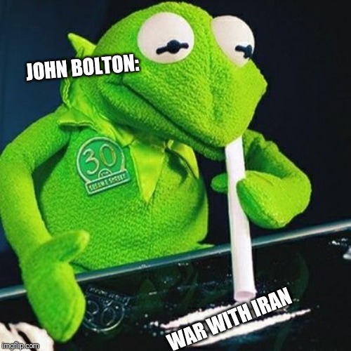 JOHN BOLTON:; WAR WITH IRAN | image tagged in funny,war,iran,kermit,coke | made w/ Imgflip meme maker