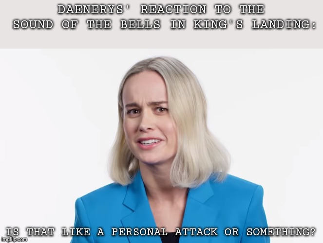 Personal Attack | DAENERYS' REACTION TO THE SOUND OF THE BELLS IN KING'S LANDING:; IS THAT LIKE A PERSONAL ATTACK OR SOMETHING? | image tagged in personal attack | made w/ Imgflip meme maker