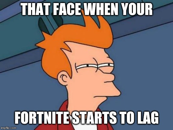Futurama Fry | THAT FACE WHEN YOUR; FORTNITE STARTS TO LAG | image tagged in memes,futurama fry | made w/ Imgflip meme maker