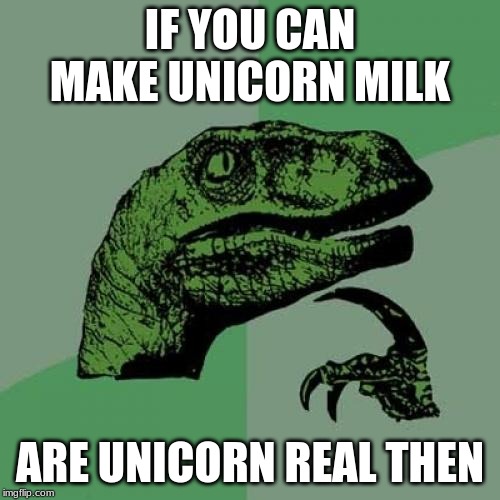 Philosoraptor Meme | IF YOU CAN MAKE UNICORN MILK; ARE UNICORN REAL THEN | image tagged in memes,philosoraptor | made w/ Imgflip meme maker