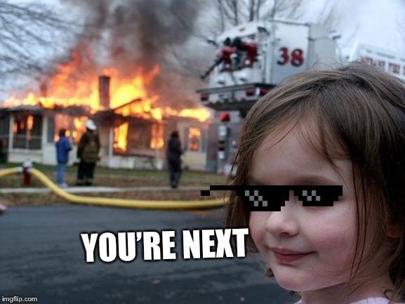Disaster Girl | YOU’RE NEXT | image tagged in memes,disaster girl | made w/ Imgflip meme maker