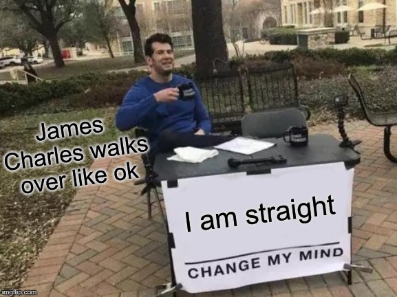 Change My Mind Meme | James Charles walks over like ok; I am straight | image tagged in memes,change my mind | made w/ Imgflip meme maker