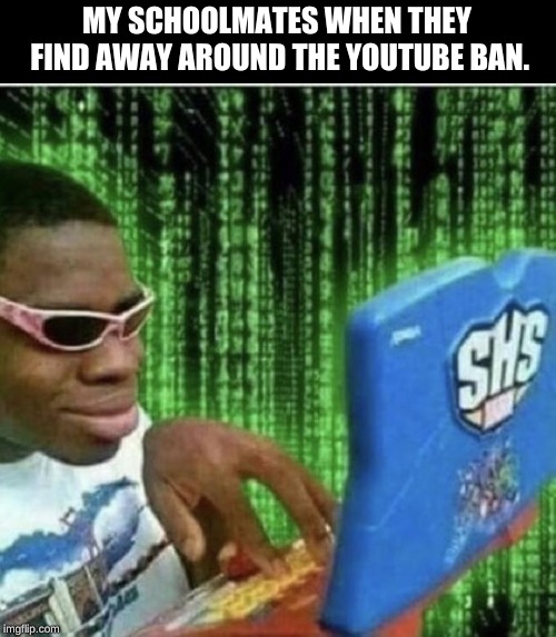 This actually happened yesterday and everyones trying to find away around it.


(See the tags) | MY SCHOOLMATES WHEN THEY FIND AWAY AROUND THE YOUTUBE BAN. | image tagged in school,sucks,we the people,want,youtube,back | made w/ Imgflip meme maker