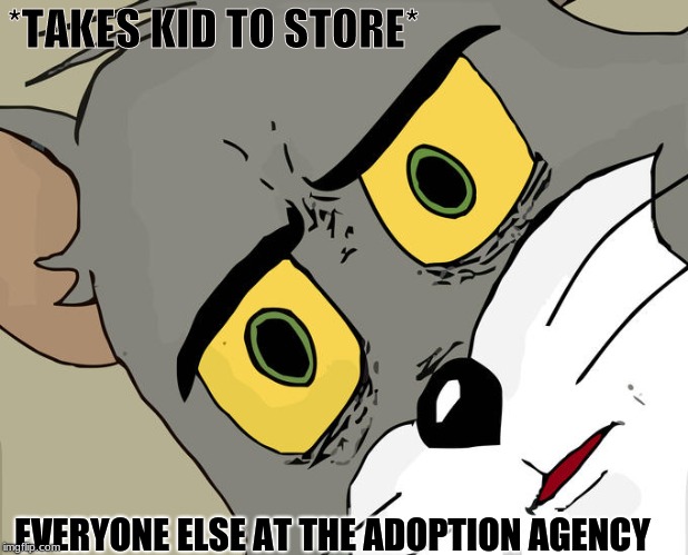 Unsettled Tom | *TAKES KID TO STORE*; EVERYONE ELSE AT THE ADOPTION AGENCY | image tagged in memes,unsettled tom | made w/ Imgflip meme maker