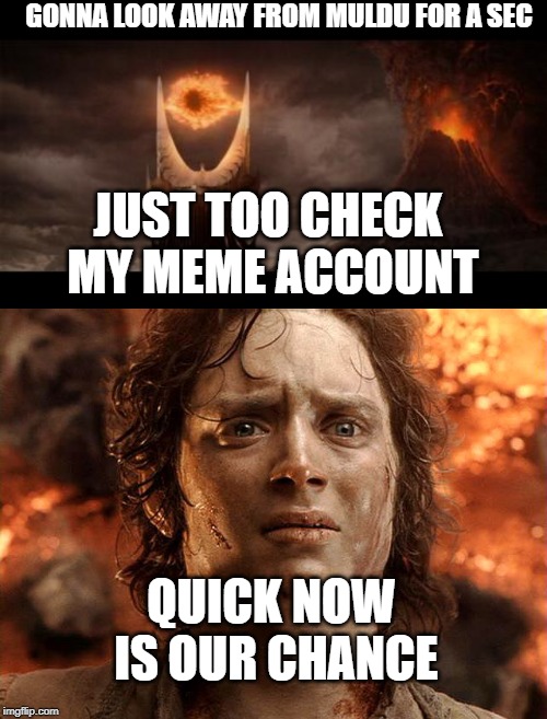 GONNA LOOK AWAY FROM MULDU FOR A SEC; JUST TOO CHECK MY MEME ACCOUNT; QUICK NOW IS OUR CHANCE | image tagged in memes,eye of sauron,lord of the rings | made w/ Imgflip meme maker