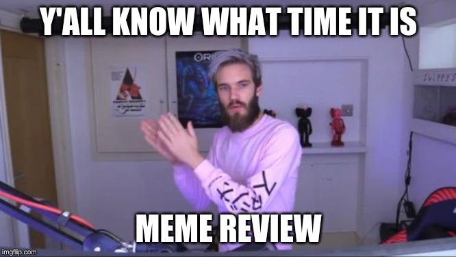 Pewdiepie meme review clap | Y'ALL KNOW WHAT TIME IT IS; MEME REVIEW | image tagged in pewdiepie meme review clap | made w/ Imgflip meme maker