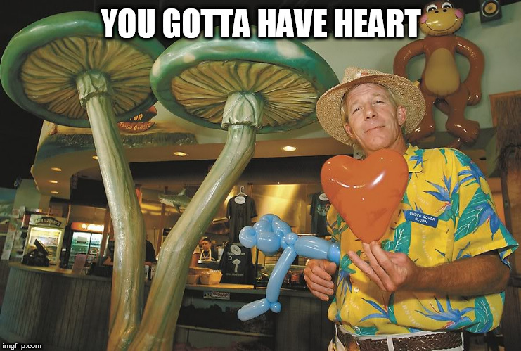 Have heart | YOU GOTTA HAVE HEART | image tagged in have heart | made w/ Imgflip meme maker