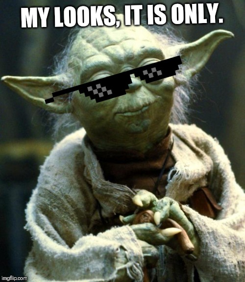 MY LOOKS, IT IS ONLY. | image tagged in memes,star wars yoda | made w/ Imgflip meme maker