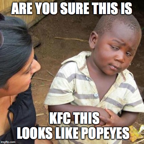 Third World Skeptical Kid | ARE YOU SURE THIS IS; KFC THIS LOOKS LIKE POPEYES | image tagged in memes,third world skeptical kid | made w/ Imgflip meme maker