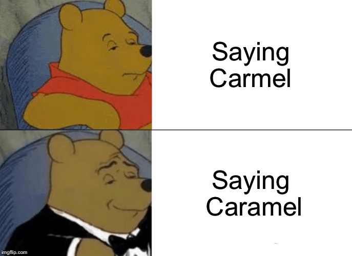 Tuxedo Winnie The Pooh | Saying Carmel; Saying Caramel | image tagged in memes,tuxedo winnie the pooh | made w/ Imgflip meme maker