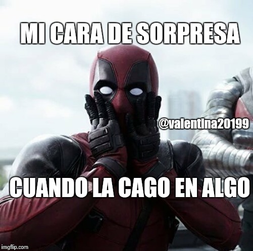 Deadpool Surprised Meme | MI CARA DE SORPRESA; @valentina20199; CUANDO LA CAGO EN ALGO | image tagged in memes,deadpool surprised | made w/ Imgflip meme maker