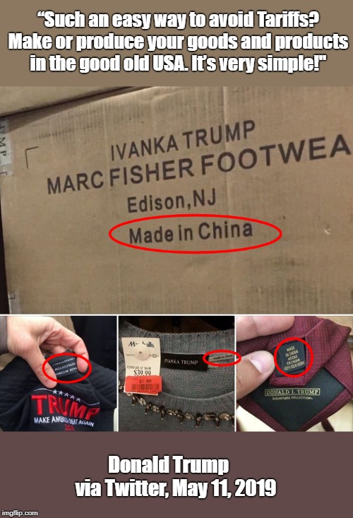 President Hypocrite... | “Such an easy way to avoid Tariffs? Make or produce your goods and products in the good old USA. It’s very simple!"; Donald Trump    via Twitter, May 11, 2019 | image tagged in donald trump,hypocrisy,made in china,tariffs,trade war | made w/ Imgflip meme maker