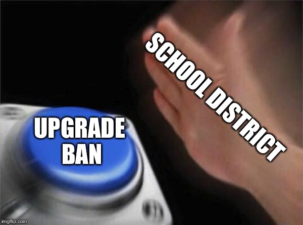 Blank Nut Button Meme | SCHOOL DISTRICT UPGRADE BAN | image tagged in memes,blank nut button | made w/ Imgflip meme maker