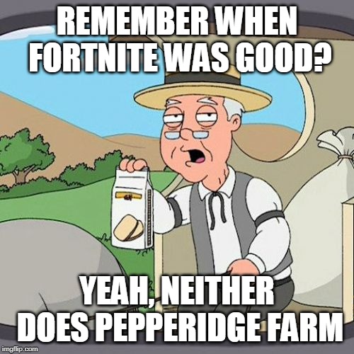 Pepperidge Farm Remembers | REMEMBER WHEN FORTNITE WAS GOOD? YEAH, NEITHER DOES PEPPERIDGE FARM | image tagged in memes,pepperidge farm remembers | made w/ Imgflip meme maker