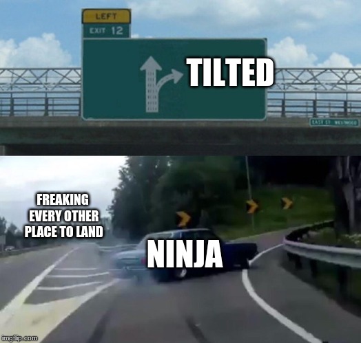 Left Exit 12 Off Ramp | TILTED; FREAKING EVERY OTHER PLACE TO LAND; NINJA | image tagged in memes,left exit 12 off ramp | made w/ Imgflip meme maker