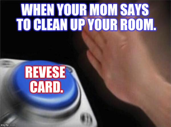 Blank Nut Button | WHEN YOUR MOM SAYS TO CLEAN UP YOUR ROOM. REVESE CARD. | image tagged in memes,blank nut button | made w/ Imgflip meme maker