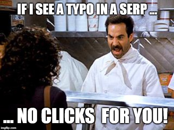 SOUP NAZI! | IF I SEE A TYPO IN A SERP ... ... NO CLICKS 
FOR YOU! | image tagged in soup nazi | made w/ Imgflip meme maker
