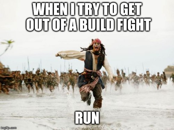 Jack Sparrow Being Chased Meme | WHEN I TRY TO GET OUT OF A BUILD FIGHT; RUN | image tagged in memes,jack sparrow being chased | made w/ Imgflip meme maker