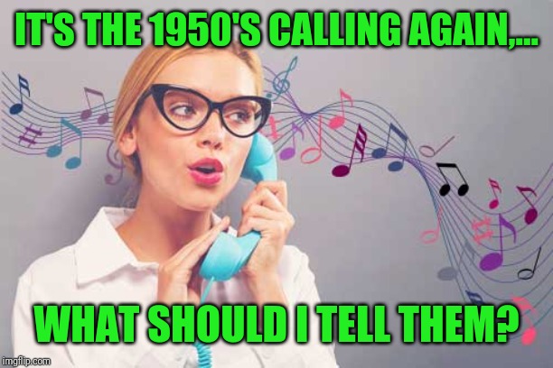 IT'S THE 1950'S CALLING AGAIN,... WHAT SHOULD I TELL THEM? | made w/ Imgflip meme maker