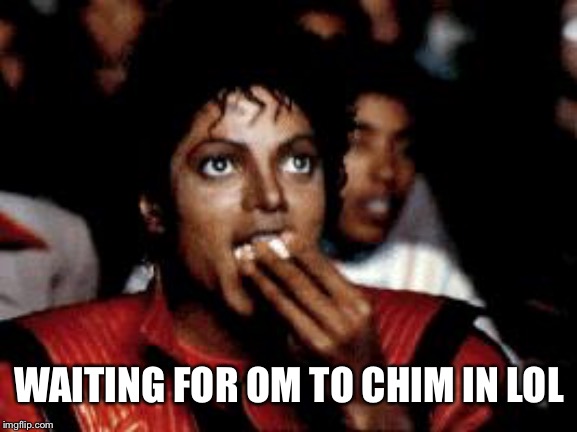 michael jackson eating popcorn | WAITING FOR OM TO CHIM IN LOL | image tagged in michael jackson eating popcorn | made w/ Imgflip meme maker