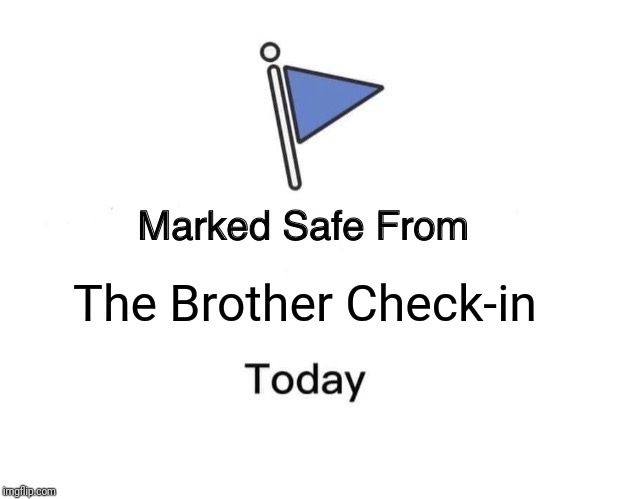 Marked Safe From Meme | The Brother Check-in | image tagged in memes,marked safe from | made w/ Imgflip meme maker