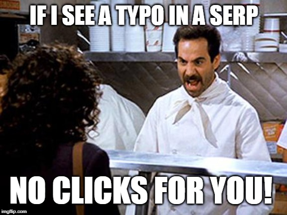 SERP Nazi |  IF I SEE A TYPO IN A SERP; NO CLICKS
FOR YOU! | image tagged in soup nazi,seo,search engine optimization,google,google search,meme | made w/ Imgflip meme maker