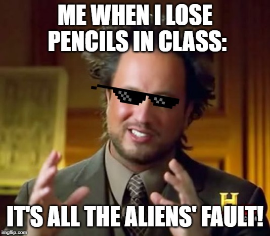Ancient Aliens Meme | ME WHEN I LOSE PENCILS IN CLASS:; IT'S ALL THE ALIENS' FAULT! | image tagged in memes,ancient aliens | made w/ Imgflip meme maker