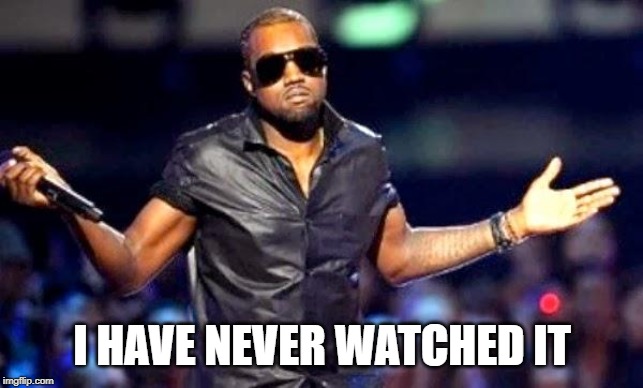 Kanye Shoulder Shrug | I HAVE NEVER WATCHED IT | image tagged in kanye shoulder shrug | made w/ Imgflip meme maker