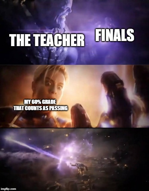 Thanos vs. Captain Marvel | FINALS; THE TEACHER; MY 60% GRADE THAT COUNTS AS PASSING | image tagged in thanos vs captain marvel | made w/ Imgflip meme maker