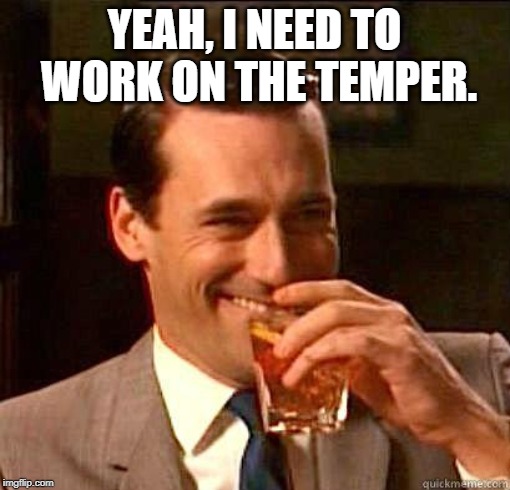 Laughing Don Draper | YEAH, I NEED TO WORK ON THE TEMPER. | image tagged in laughing don draper | made w/ Imgflip meme maker