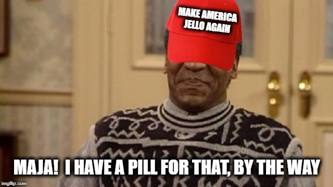 MAKE AMERICA JELLO AGAIN MAJA!  I HAVE A PILL FOR THAT, BY THE WAY | made w/ Imgflip meme maker