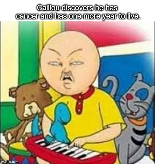 Caillou Has Cancer Imgflip