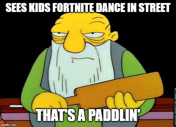 That's a paddlin' | SEES KIDS FORTNITE DANCE IN STREET; THAT'S A PADDLIN' | image tagged in memes,that's a paddlin' | made w/ Imgflip meme maker