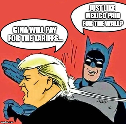 Batman Slapping Trump | JUST LIKE MEXICO PAID FOR THE WALL? GINA WILL PAY FOR THE TARIFFS... | image tagged in batman slapping trump | made w/ Imgflip meme maker
