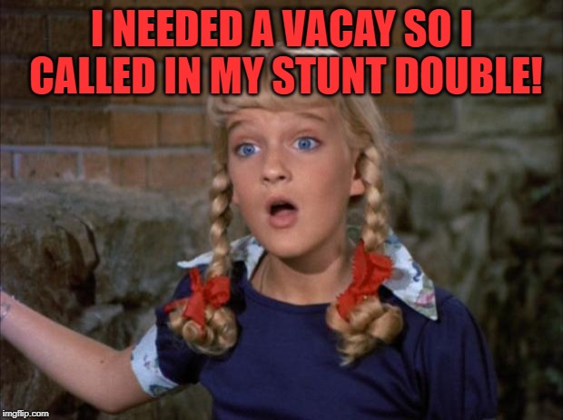 Cindy Brady Shocked | I NEEDED A VACAY SO I CALLED IN MY STUNT DOUBLE! | image tagged in cindy brady shocked | made w/ Imgflip meme maker