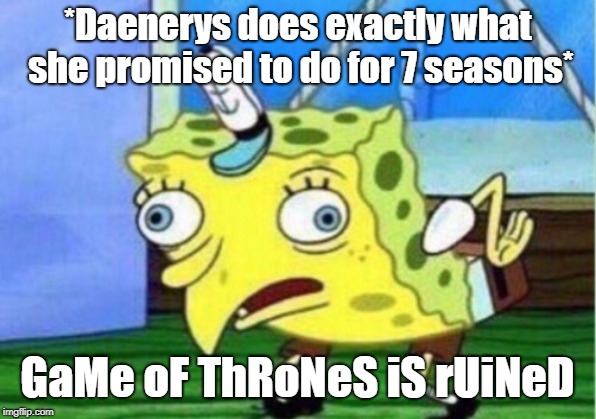 Mocking Spongebob Meme | *Daenerys does exactly what she promised to do for 7 seasons*; GaMe oF ThRoNeS iS rUiNeD | image tagged in memes,mocking spongebob | made w/ Imgflip meme maker