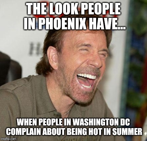 Hot Washington DC | THE LOOK PEOPLE IN PHOENIX HAVE... WHEN PEOPLE IN WASHINGTON DC COMPLAIN ABOUT BEING HOT IN SUMMER | image tagged in memes,chuck norris laughing,chuck norris | made w/ Imgflip meme maker